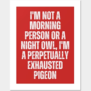 I'm not a morning person or a night owl; I'm a perpetually exhausted pigeon Posters and Art